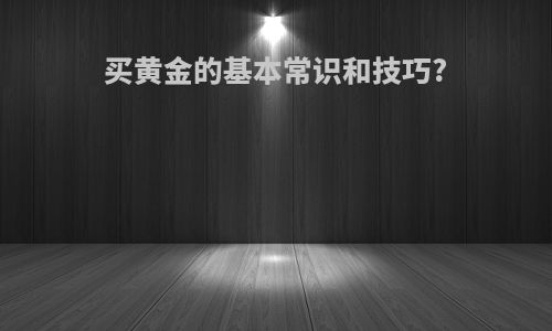 买黄金的基本常识和技巧?