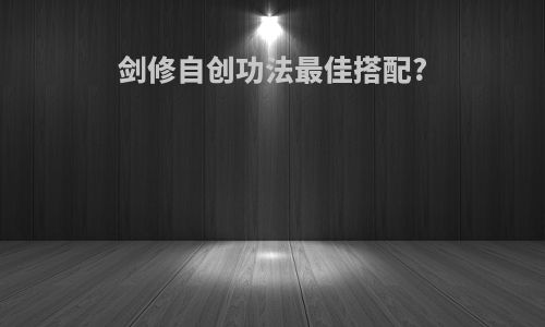 剑修自创功法最佳搭配?