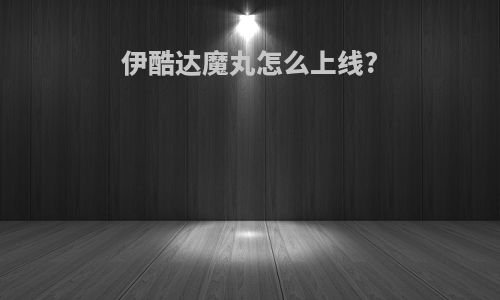 伊酷达魔丸怎么上线?