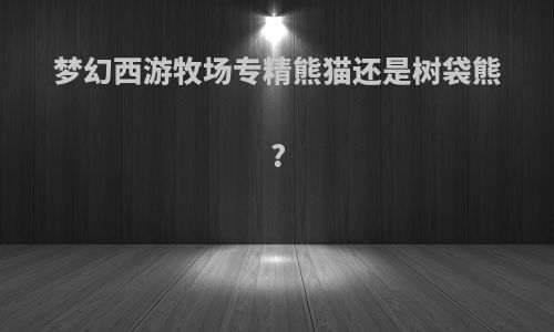 梦幻西游牧场专精熊猫还是树袋熊?