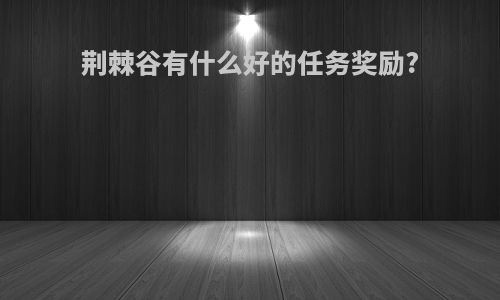 荆棘谷有什么好的任务奖励?