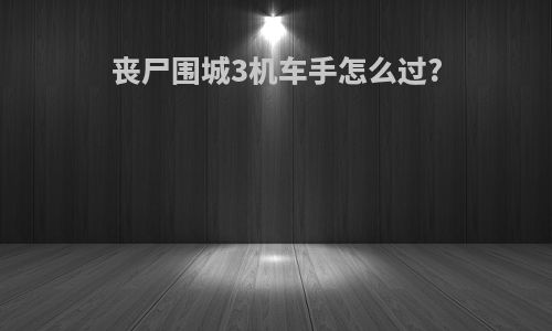 丧尸围城3机车手怎么过?