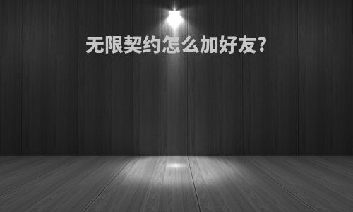 无限契约怎么加好友?