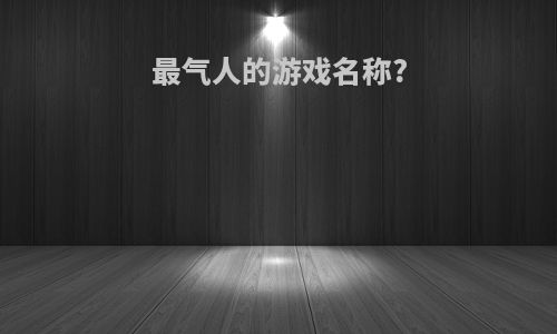 最气人的游戏名称?