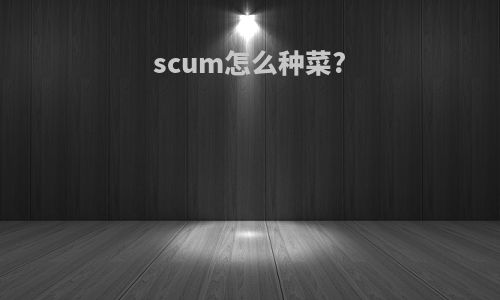 scum怎么种菜?
