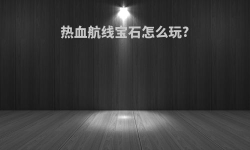 热血航线宝石怎么玩?
