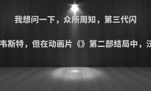 我想问一下，众所周知，第三代闪电侠是沃利·韦斯特，但在动画片《》第二部结局中，沃利在与其他?