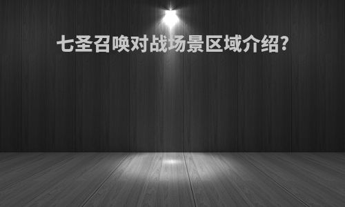 七圣召唤对战场景区域介绍?
