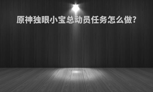 原神独眼小宝总动员任务怎么做?