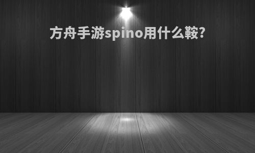 方舟手游spino用什么鞍?