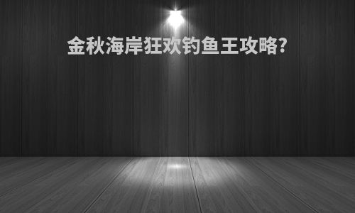 金秋海岸狂欢钓鱼王攻略?