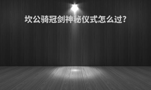 坎公骑冠剑神秘仪式怎么过?