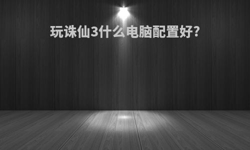 玩诛仙3什么电脑配置好?