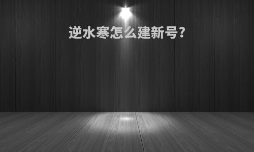 逆水寒怎么建新号?