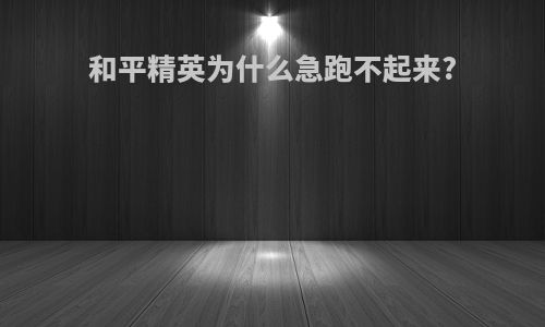 和平精英为什么急跑不起来?