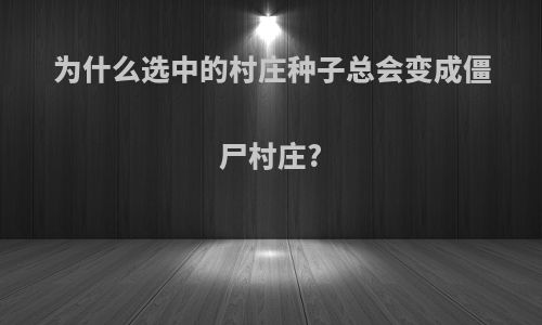 为什么选中的村庄种子总会变成僵尸村庄?
