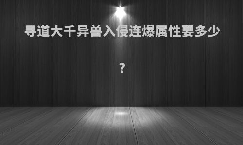 寻道大千异兽入侵连爆属性要多少?