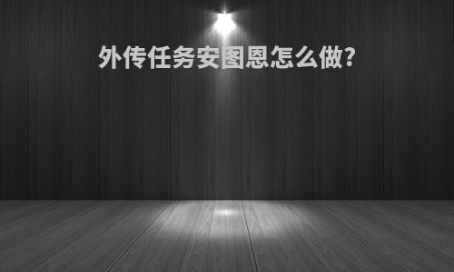 外传任务安图恩怎么做?
