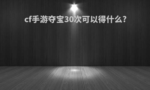 cf手游夺宝30次可以得什么?