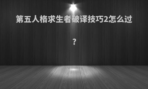 第五人格求生者破译技巧2怎么过?