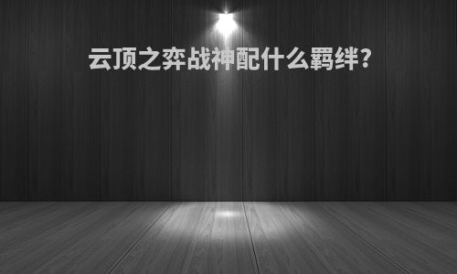 云顶之弈战神配什么羁绊?