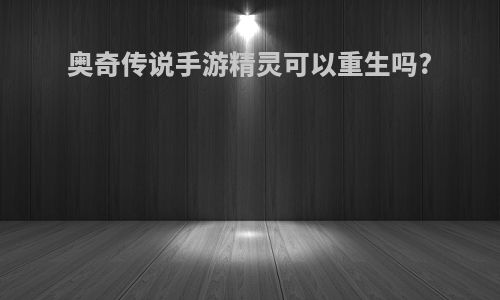 奥奇传说手游精灵可以重生吗?