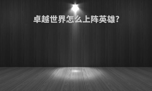 卓越世界怎么上阵英雄?