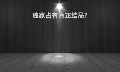 独家占有真正结局?
