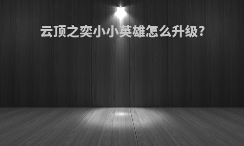 云顶之奕小小英雄怎么升级?