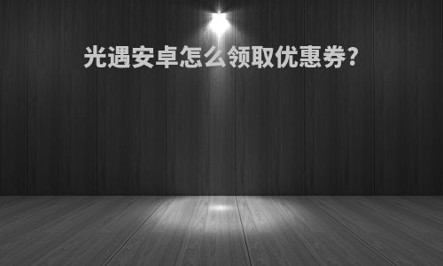 光遇安卓怎么领取优惠券?