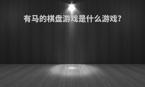 有马的棋盘游戏是什么游戏?