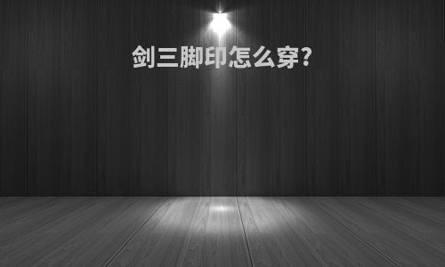 剑三脚印怎么穿?