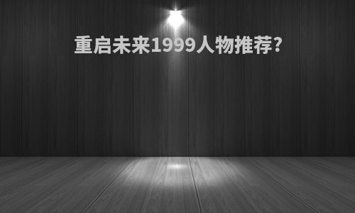 重启未来1999人物推荐?