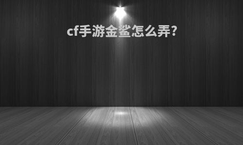 cf手游金鲨怎么弄?