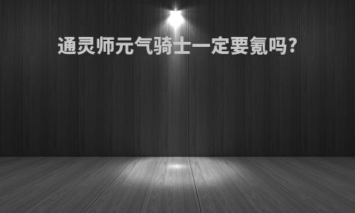 通灵师元气骑士一定要氪吗?