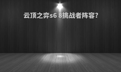 云顶之弈s6 8挑战者阵容?