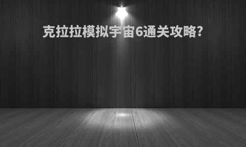 克拉拉模拟宇宙6通关攻略?