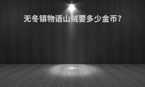 无冬镇物语山贼要多少金币?