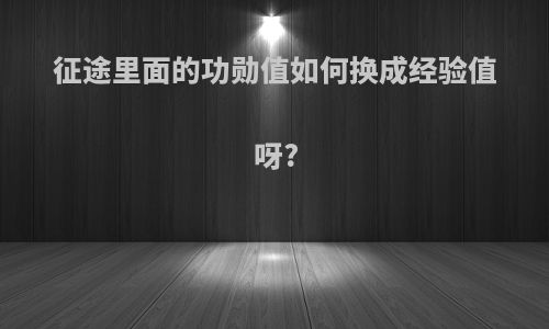 征途里面的功勋值如何换成经验值呀?