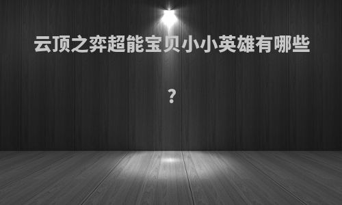 云顶之弈超能宝贝小小英雄有哪些?
