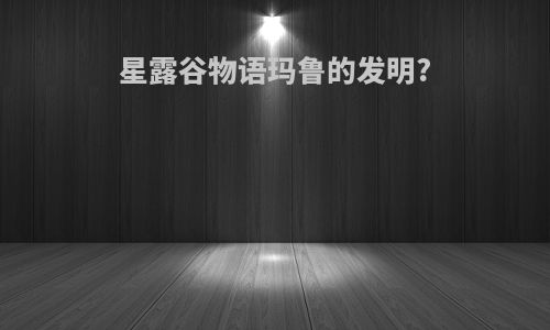 星露谷物语玛鲁的发明?