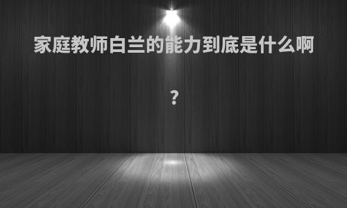 家庭教师白兰的能力到底是什么啊?