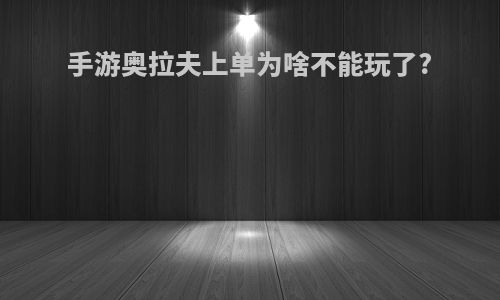 手游奥拉夫上单为啥不能玩了?