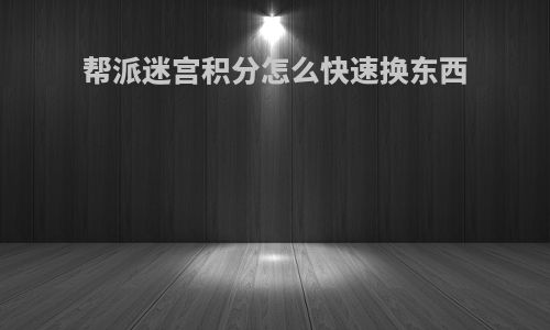 帮派迷宫积分怎么快速换东西