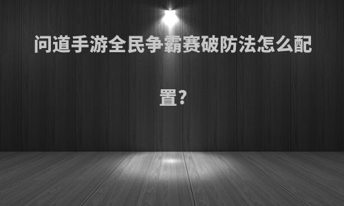 问道手游全民争霸赛破防法怎么配置?