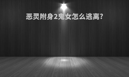 恶灵附身2鬼女怎么逃离?