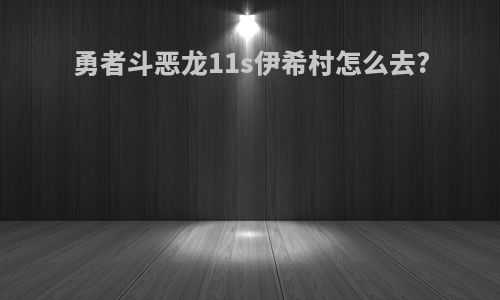 勇者斗恶龙11s伊希村怎么去?