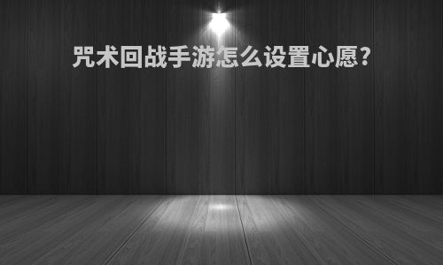 咒术回战手游怎么设置心愿?