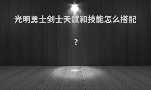 光明勇士剑士天赋和技能怎么搭配?