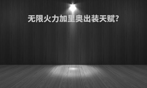 无限火力加里奥出装天赋?